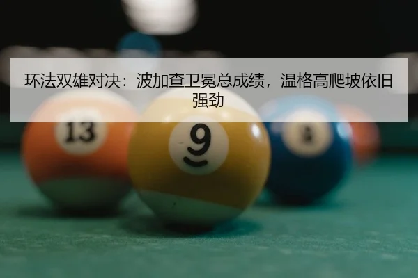 环法双雄对决：波加查卫冕总成绩，温格高爬坡依旧强劲